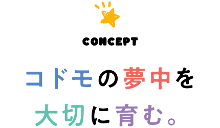 CONCEPT コドモの夢中を大切に育む。